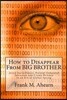 How to Disappear from Big Brother: Avoid Surveillance, Prevent Unwanted Intrusion and Create Privacy in an Era of Global Spying