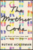 The Mother Code: My Story of Love, Loss, and the Myths That Shape Us