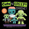Cute 'n' Creepy Crochet: 20+ Easy Amigurumi Patterns for Scary Creatures, Cuddly Slashers, Zombie Brides, Dangerous Dragons and More!