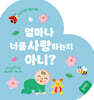 얼마나 너를 사랑하는지 아니?