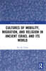 Cultures of Mobility, Migration, and Religion in Ancient Israel and Its World