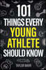 101 Things Every Young Athlete Should Know: Master Goal Setting, Mental Toughness, Perseverance, Teamwork, Discipline, Nutrition, Injury Prevention, a