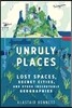 Unruly Places: Lost Spaces, Secret Cities, and Other Inscrutable Geographies