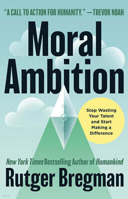 Moral Ambition: Stop Wasting Your Talent and Start Making a Difference
