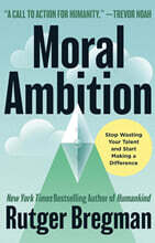 Moral Ambition: Stop Wasting Your Talent and Start Making a Difference