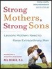 Strong Mothers, Strong Sons: Lessons Mothers Need to Raise Extraordinary Men