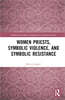 Women Priests, Symbolic Violence, and Symbolic Resistance