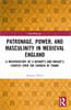 Patronage, Power, and Masculinity in Medieval England