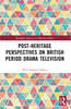 Post-heritage Perspectives on British Period Drama Television