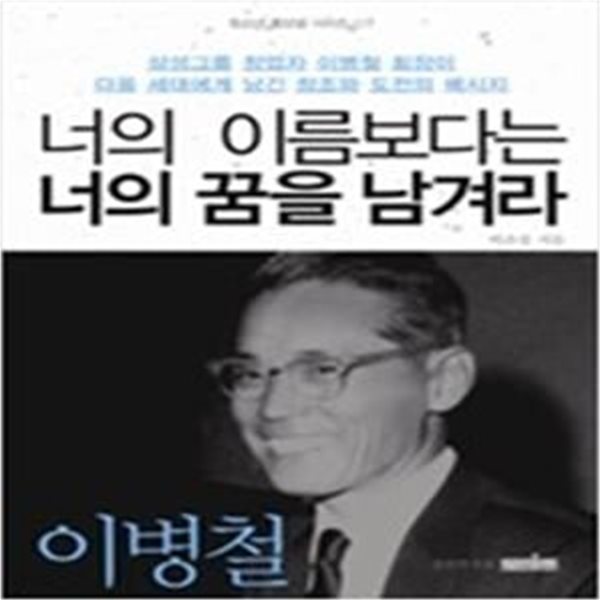 너의 이름보다는 너의 꿈을 남겨라  삼성그룹 창업자 이병철 회장이 다음 세대에게 남긴 창조와 도전의 메시지