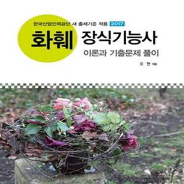 화훼 장식기능사 이론과 기출문제 풀이 (2017,한국산업인력공단 새 출제기준 적용)