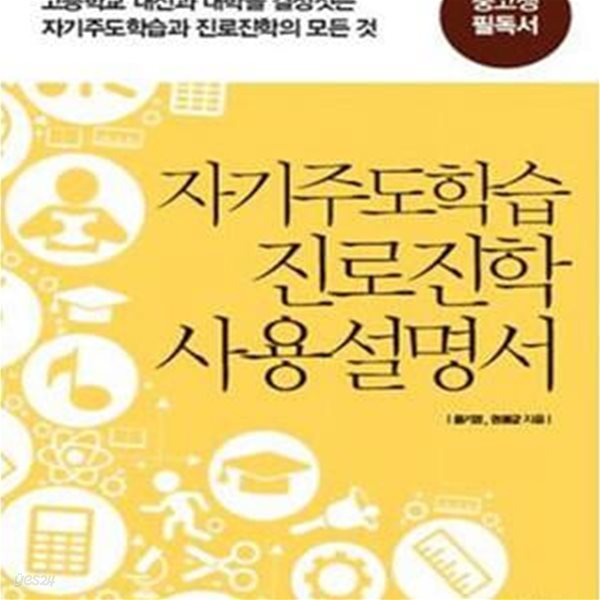 자기주도학습 진로진학 사용설명서 (고등학교 내신과 대학을 결정짓는 자기주도학습과 진로진학의 모든 것)