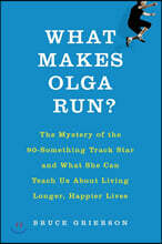What Makes Olga Run?: The Mystery of the 90-Something Track Star and What She Can Teach Us about Living Longer, Happier Lives