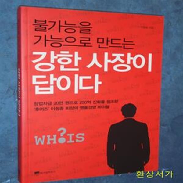 불가능을 가능으로 만드는 강한 사장이 답이다 (창업자금 20만 원으로 250억 신화를 창조한 후이즈 이청종 회장의 명품경영)