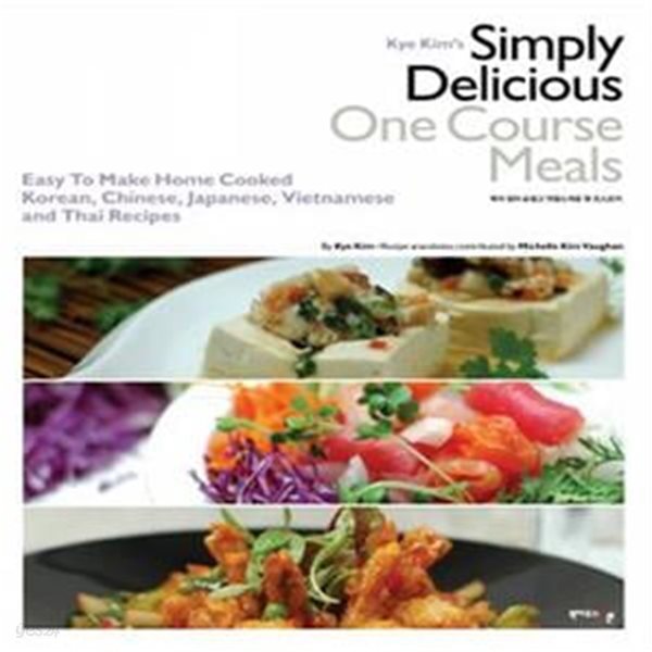 Kye Kim＇s Simply Delicious One Course Meals (케이 킴의 손쉽고 맛깔스러운 원 코스요리, Easy To Make Home Cooked  Korean, Chinese, Japanese, Vietnamese and Thai Recipes)