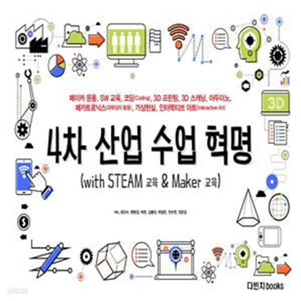 4차 산업 수업 혁명: with STEAM 교육 &amp; Maker 교육 (메이커 운동, SW 교육, 코딩 교육, 3D 스캐닝, 3D 프린팅, 아두이노, 메카트로닉스(과학상자), 가상현실, 인터렉티브 아트(Interactive Art))