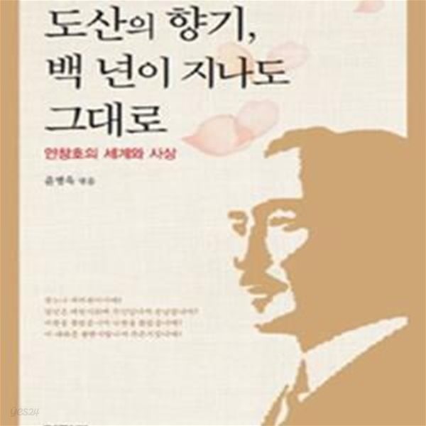 도산의 향기, 백 년이 지나도 그대로 (안창호의 세계와 사상)