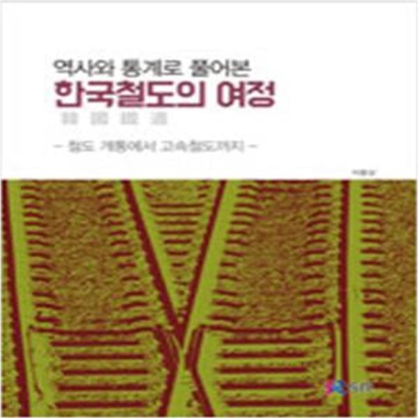 역사와 통계로 풀어본 한국철도의 여정: 철도 개통 에서 고속 철도 까지