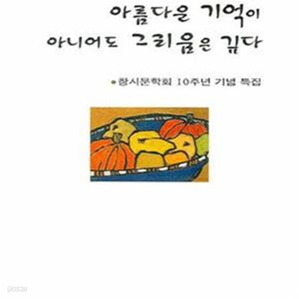 아름다운 기억이 아니어도 그리움에 깊다 - 창시문학회 제10집