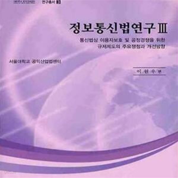 정보통신법연구 3: 통신법상 이용자보호 및 공정경쟁을 위한 규제제도의 ㅣ CeLPU 서울대학교 공익산업법센터 연구총서 3 