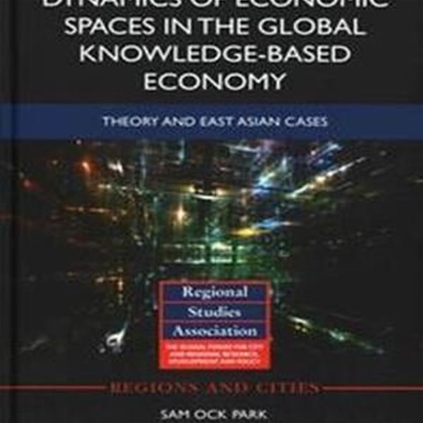 Dynamics of Economic Spaces in the Global Knowledge-Based Economy : Theory and East Asian Cases (Hardcover)   