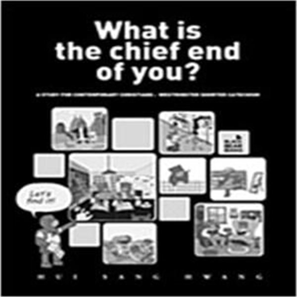 What is the chief end of you?: A study for contemporary Christians : Westminster Shorter Catechism (특강 소요리문답 영문판)