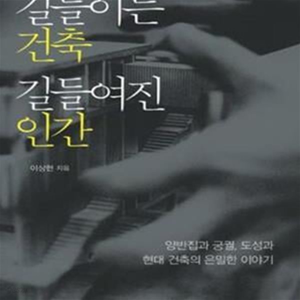 길들이는 건축 길들여진 인간: 양반집과 궁궐, 도성과 현대 건축의 은밀한 이야기