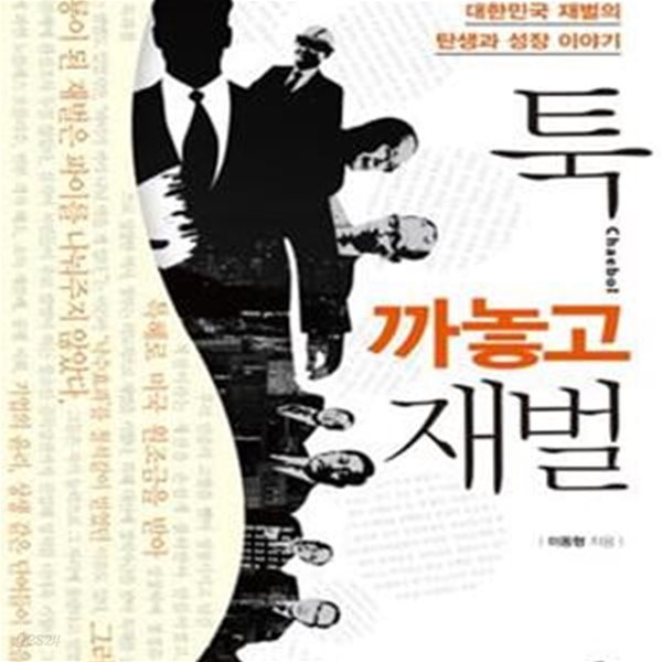 툭 까놓고 재벌 - 그토록 숨겨두고 싶었던 대한민국 재벌의 탄생과 성장 이야기 