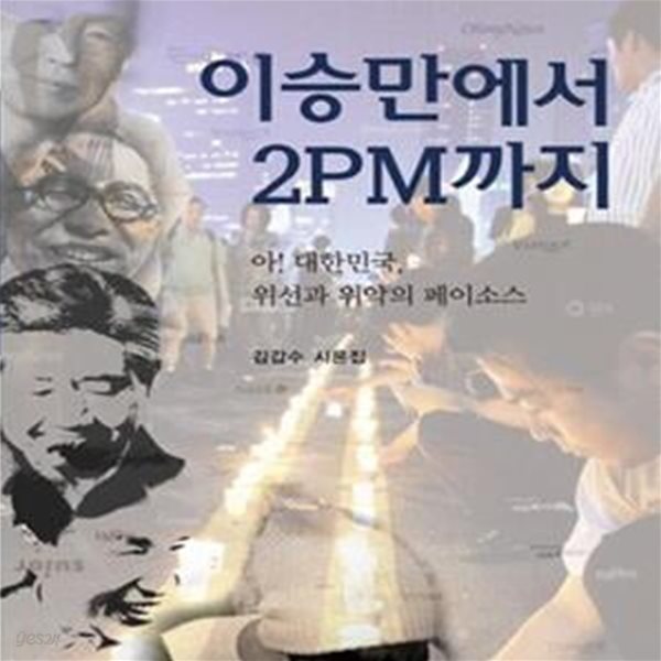 이승만에서 2PM까지 (아 대한민국 위선과 위악의 페이소스)