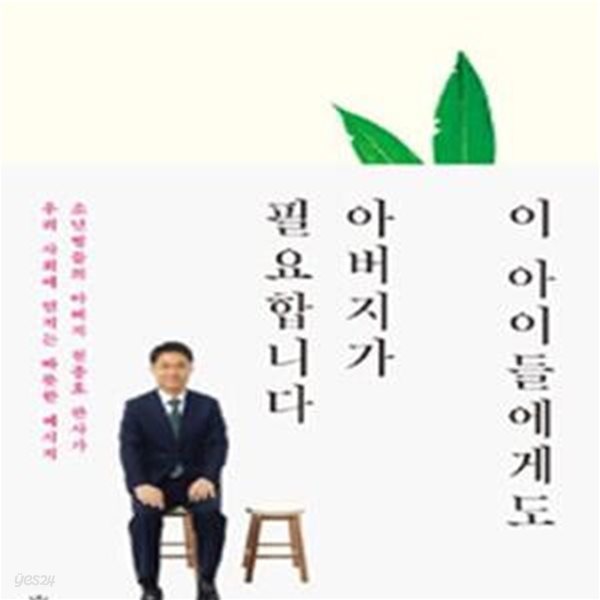 이 아이들에게도 아버지가 필요합니다 (소년범들의 아버지 천종호 판사가 우리 사회에 던지는 따뜻한 메시지)