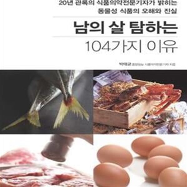 남의 살 탐하는 104가지 이유 (20년 관록의 식품의약전문기자가 밝히는 동물성 식품의 오해와 진실)