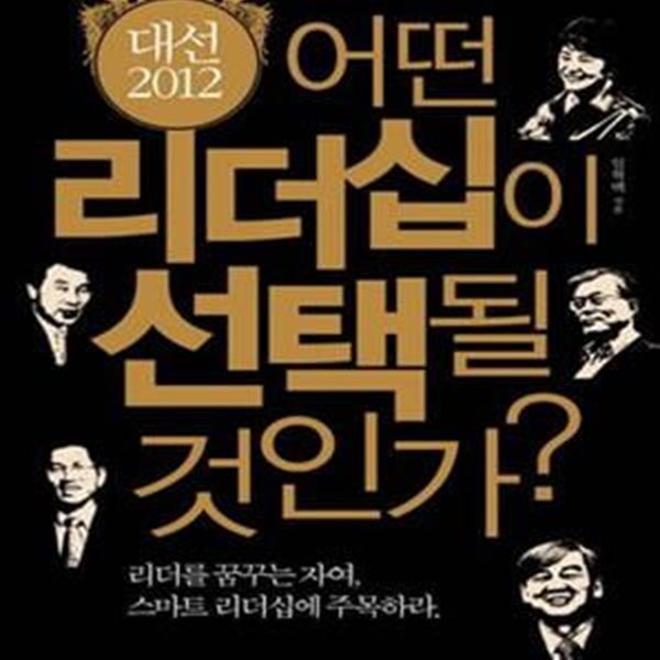 대선 2012 어떤 리더십이 선택될 것인가? (리더를 꿈꾸는 자여 스마트 리더십에 주목하라)