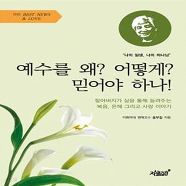 예수를 왜? 어떻게? 믿어야 하나! (할아버지가 삶을 통해 들려주는 복음, 은혜 그리고 사랑 이야기)