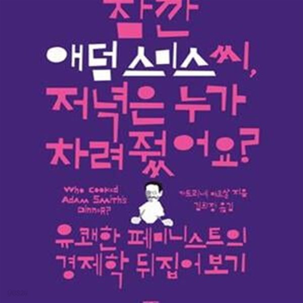 잠깐 애덤스미스씨, 저녁은 누가 차려줬어요? (유쾌한 페미니스트의 경제학 뒤집어 보기)