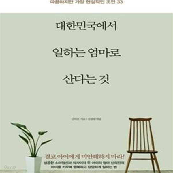 대한민국에서 일하는 엄마로 산다는 것 (일도 잘하고 싶고, 아이도 잘 키우고 싶은 당신을 위한 따끔하지만 가장 현실적인 조언 33)