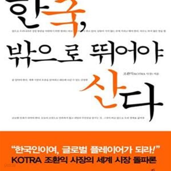 한국, 밖으로 뛰어야 산다 (KOTRA 조환익 사장이 젊은이와 비즈니스맨에게 보내는 성공 메시지)