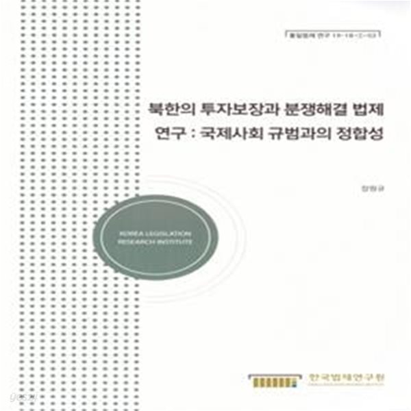 북한의 투자보장과 분쟁해결 법제연구: 국제사회 규범과의 정합성(통일법제연구 19-18-1-02) (통일법제연구19-18-1-02)