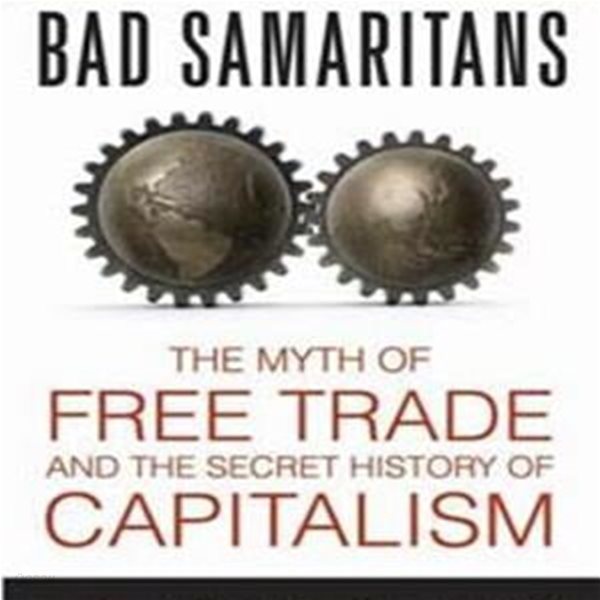 Bad Samaritans: The Myth of Free Trade and the Secret History of Capitalism (The Myth of Free Trade and the Secret History of Capitalism)