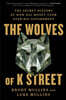 The Wolves of K Street: The Secret History of How Big Money Took Over Big Government