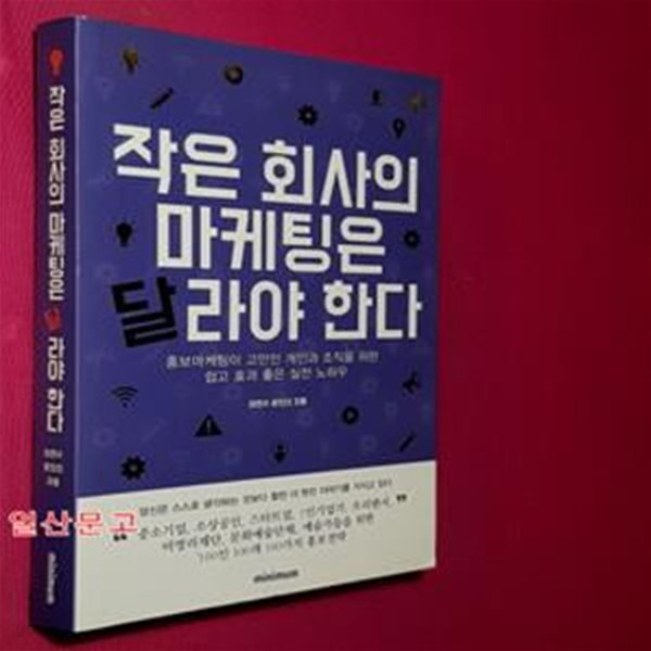 작은 회사의 마케팅은 달라야 한다 (홍보마케팅이 고민인 개인과 조직을 위한 쉽고 효과 좋은 실전 노하우)