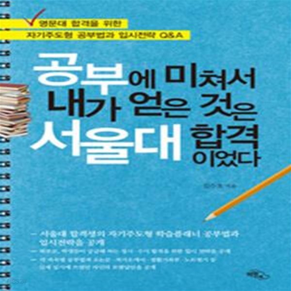 공부에 미쳐서 내가 얻은 것은 서울대 합격이었다 (명문대 합격을 위한 자기주도형 공부법과 입시전략 Q&amp;A)