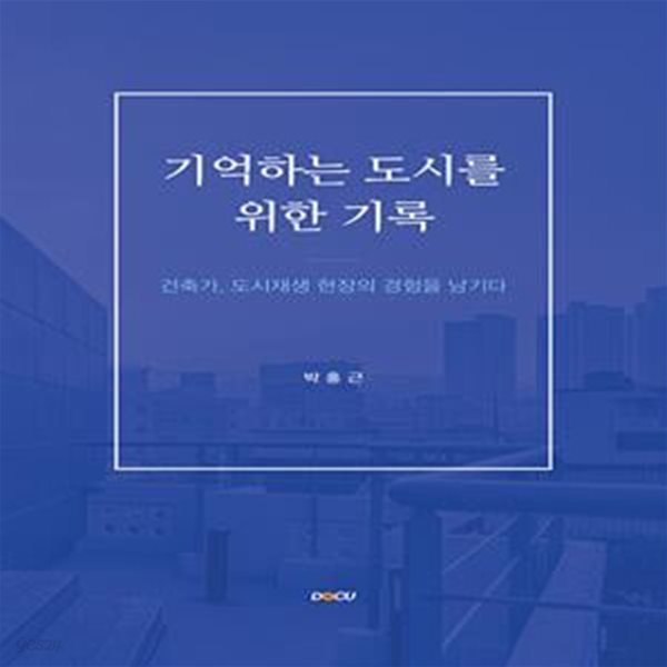 기억하는 도시를 위한 기록 (건축가, 도시재생 현장의 경험을 남기다)