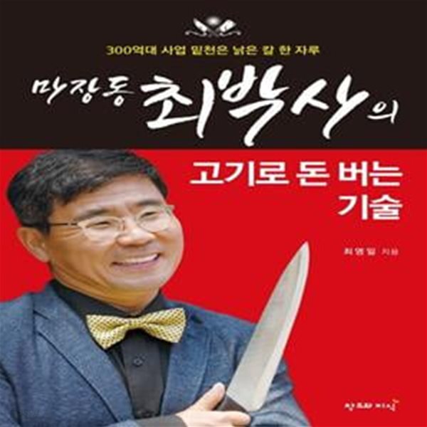 마장동 최박사의 고기로 돈 버는 기술 (300억대 사업 밑천은 낡은 칼 한 자루)