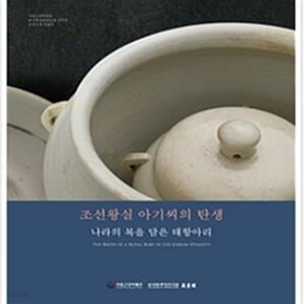 조선왕실 아기씨의 탄생 - 나라의 복을 담은 태항아리 (국립고궁박물관 한국학중앙연구원 장서각 공동주최 특별전 도록)