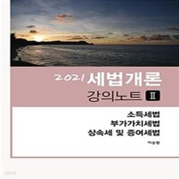 세법개론 강의노트 2 (2021, 소득세법,부가가치세법,상속세 및 증여세법)