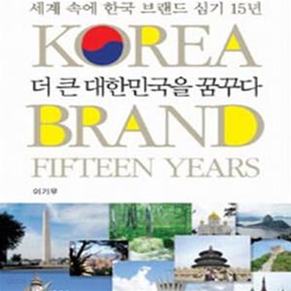 더 큰 대한민국을 꿈꾸다 (세계 속에 한국 브랜드 심기 15년((KOREA BRAND FIFTEEN YEARS))