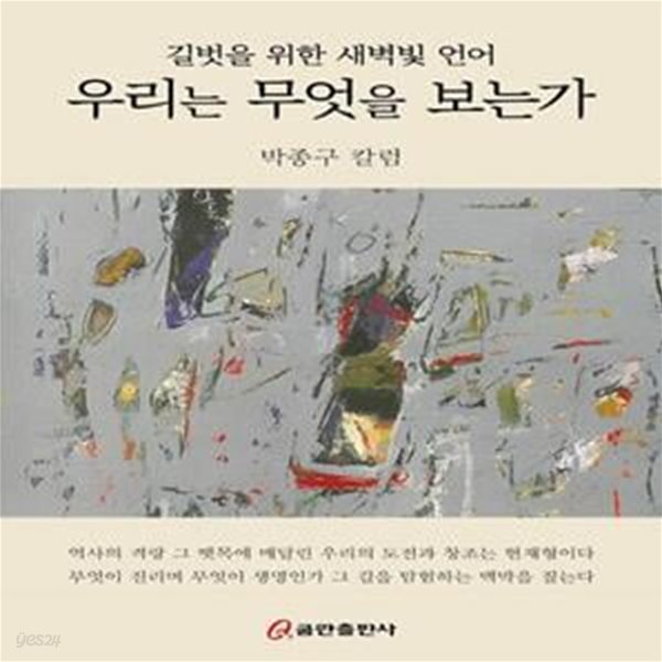 우리는 무엇을 보는가 - 길벗을 위한 새벽빛 언어  (박종구 칼럼)