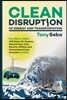 Clean Disruption of Energy and Transportation: How Silicon Valley Will Make Oil, Nuclear, Natural Gas, Coal, Electric Utilities and Conventional Cars