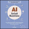 AI for Small Business: From Marketing and Sales to HR and Operations, How to Employ the Power of Artificial Intelligence for Small Business Success