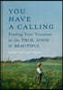 You Have a Calling: Finding Your Vocation in the True, Good, and Beautiful